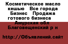 Косметическое масло кешью - Все города Бизнес » Продажа готового бизнеса   . Амурская обл.,Благовещенский р-н